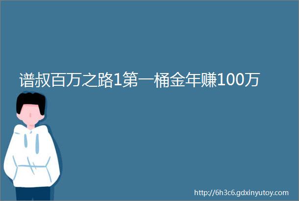 谱叔百万之路1第一桶金年赚100万