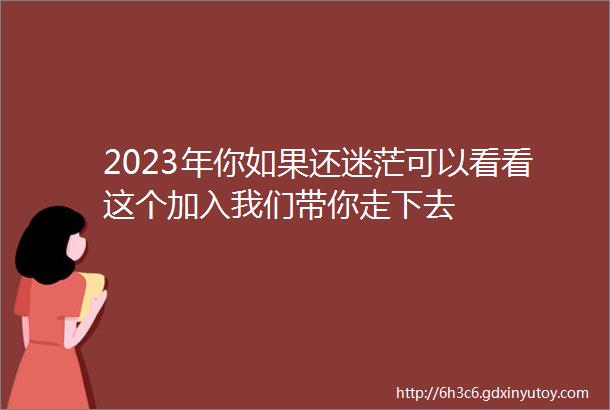 2023年你如果还迷茫可以看看这个加入我们带你走下去